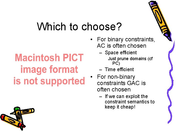 Which to choose? • For binary constraints, AC is often chosen – Space efficient