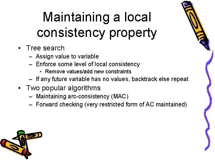 Maintaining a local consistency property • Tree search – Assign value to variable –