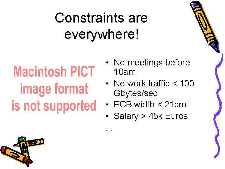 Constraints are everywhere! • No meetings before 10 am • Network traffic < 100