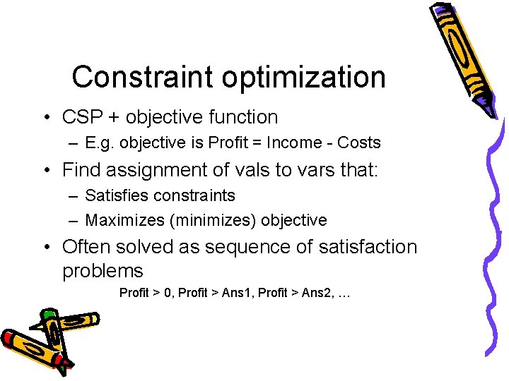 Constraint optimization • CSP + objective function – E. g. objective is Profit =