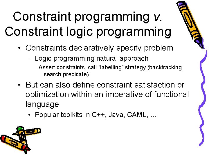 Constraint programming v. Constraint logic programming • Constraints declaratively specify problem – Logic programming