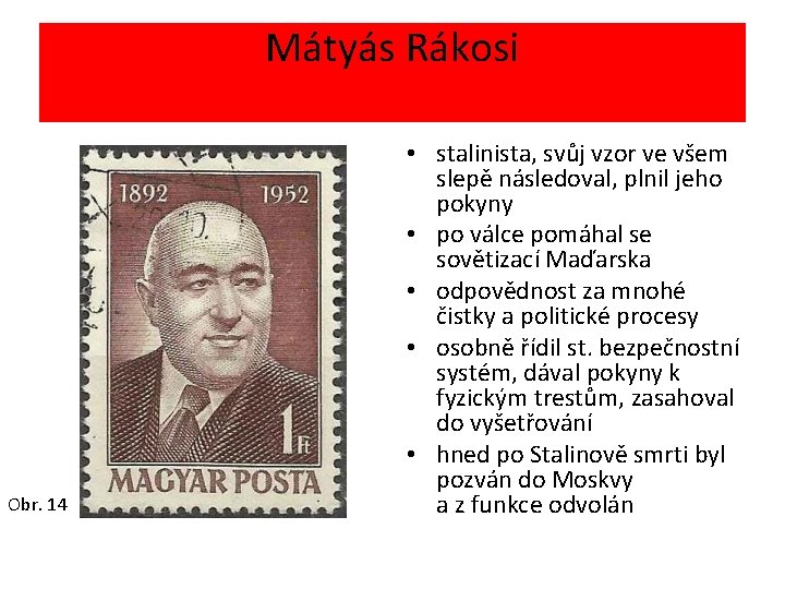 Mátyás Rákosi Obr. 14 • stalinista, svůj vzor ve všem slepě následoval, plnil jeho