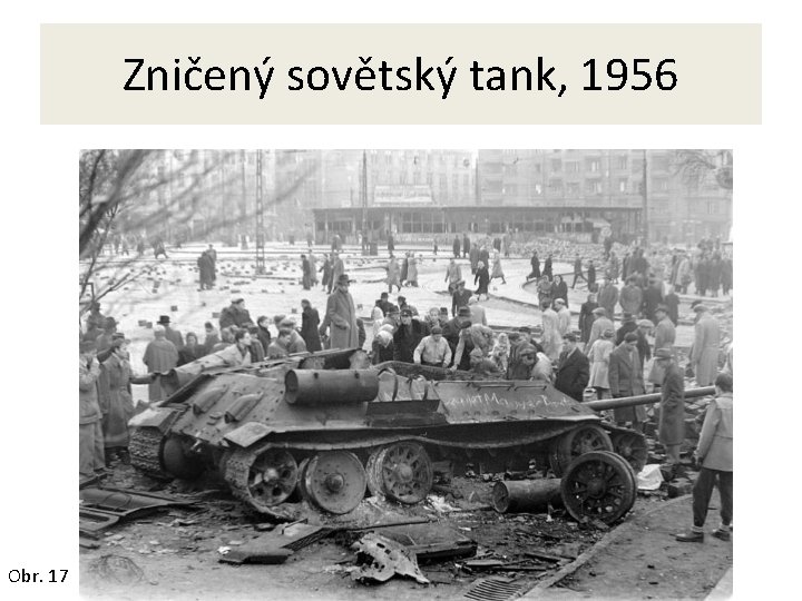 Zničený sovětský tank, 1956 Obr. 17 