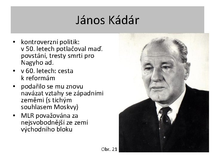 János Kádár • kontroverzní politik: v 50. letech potlačoval maď. povstání, tresty smrti pro