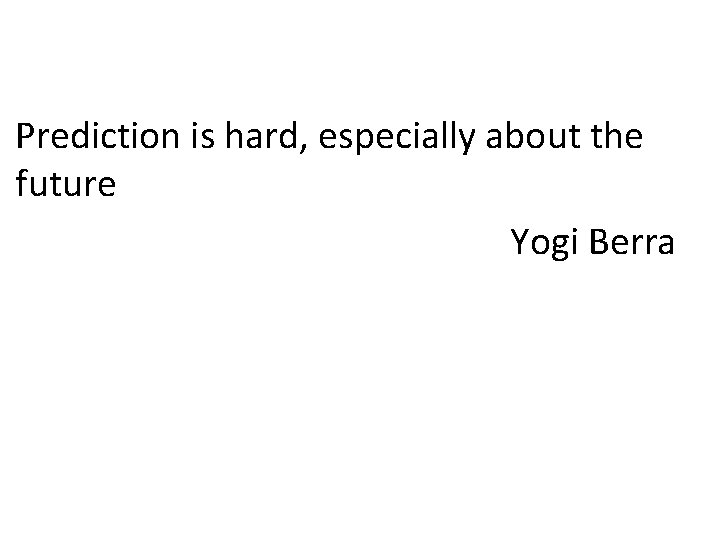 Prediction is hard, especially about the future Yogi Berra 