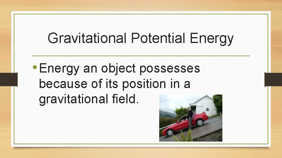 Gravitational Potential Energy • Energy an object possesses because of its position in a