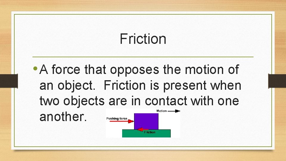 Friction • A force that opposes the motion of an object. Friction is present