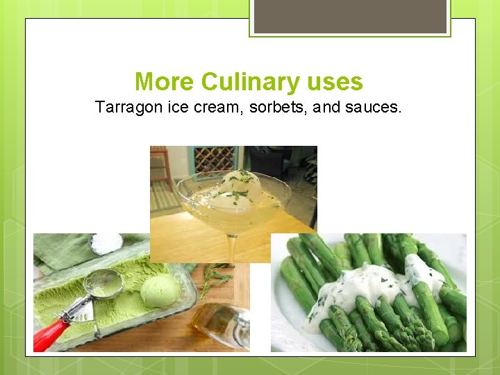 More Culinary uses Tarragon ice cream, sorbets, and sauces. 