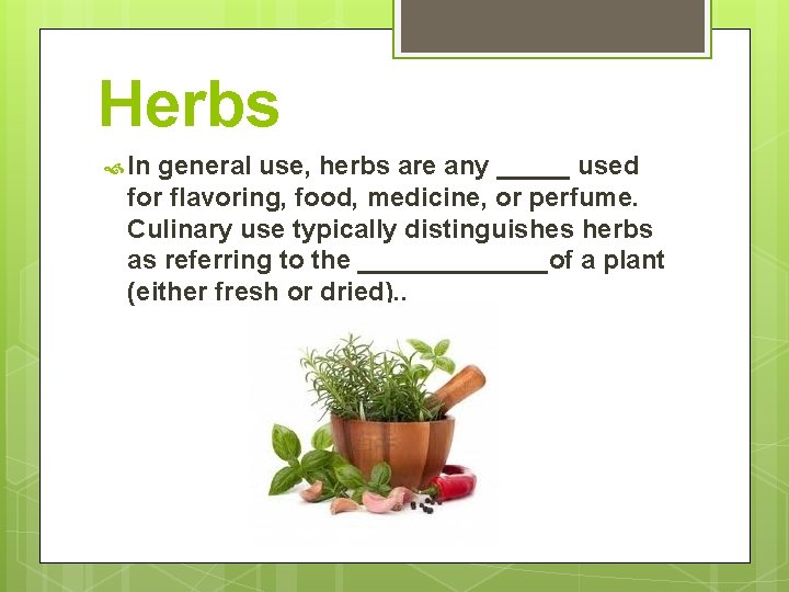 Herbs In general use, herbs are any _____ used for flavoring, food, medicine, or