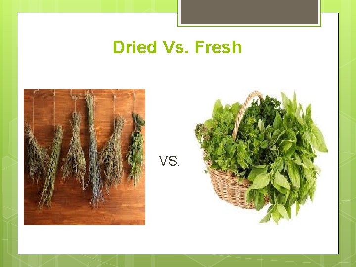 Dried Vs. Fresh VS. 