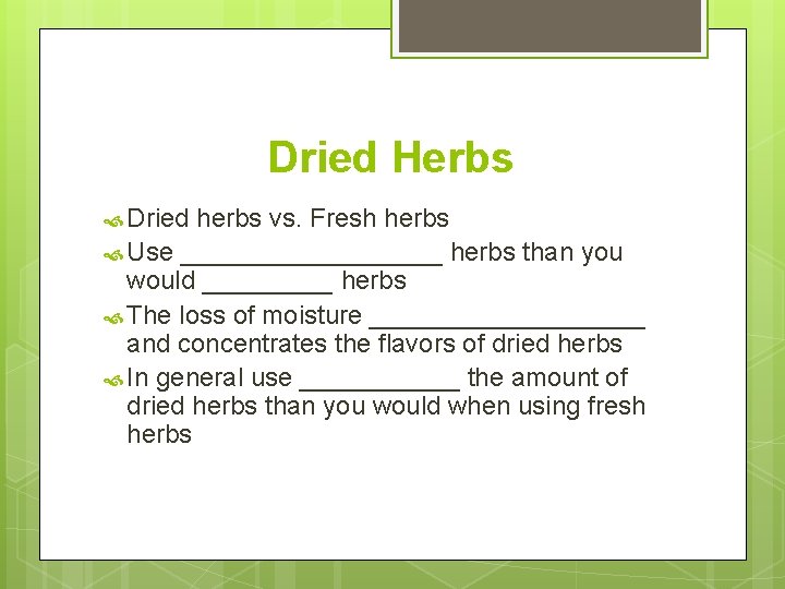 Dried Herbs Dried herbs vs. Fresh herbs Use _________ herbs than you would _____