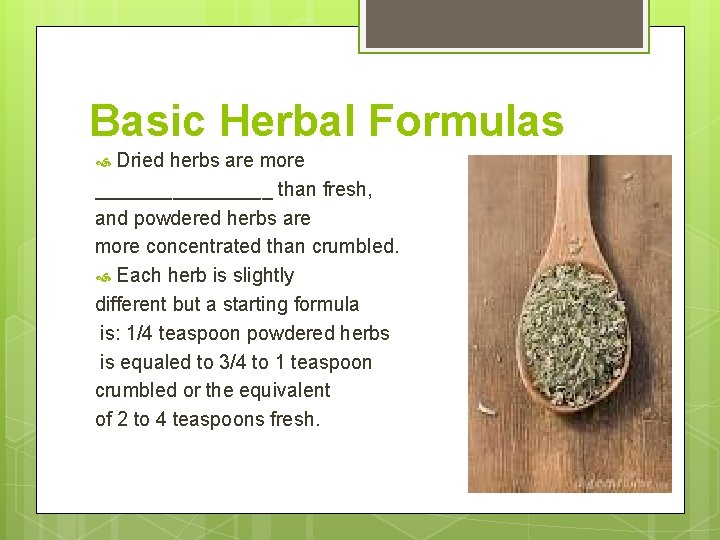 Basic Herbal Formulas Dried herbs are more ________ than fresh, and powdered herbs are