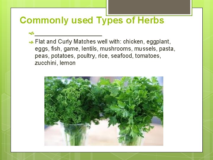 Commonly used Types of Herbs _________ Flat and Curly Matches well with: chicken, eggplant,