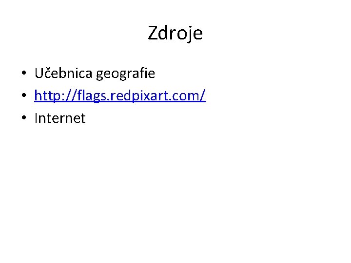 Zdroje • Učebnica geografie • http: //flags. redpixart. com/ • Internet 