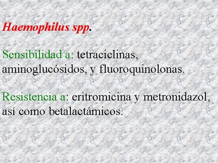 Haemophilus spp. Sensibilidad a: tetraciclinas, aminoglucósidos, y fluoroquinolonas. Resistencia a: eritromicina y metronidazol, así