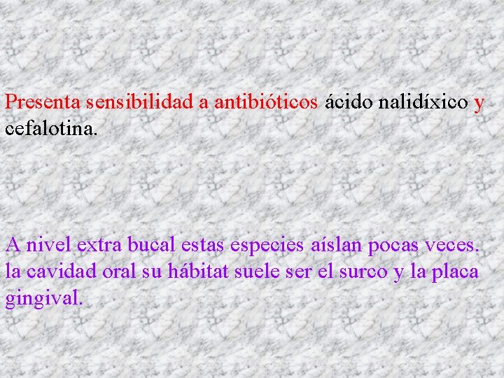 Presenta sensibilidad a antibióticos ácido nalidíxico y cefalotina. A nivel extra bucal estas especies