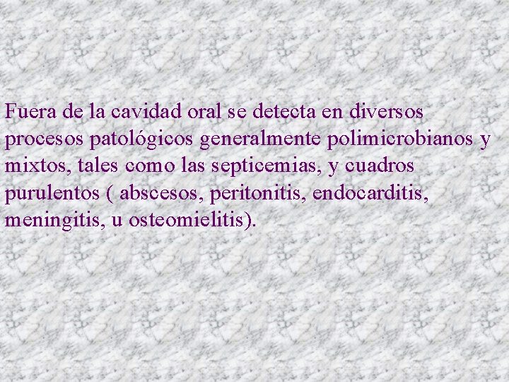 Fuera de la cavidad oral se detecta en diversos procesos patológicos generalmente polimicrobianos y