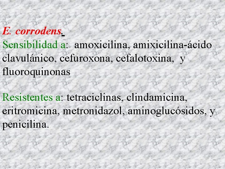 E. corrodens. Sensibilidad a: amoxicilina, amixicilina-ácido clavulánico, cefuroxona, cefalotoxina, y fluoroquinonas Resistentes a: tetraciclinas,