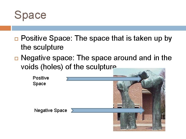 Space Positive Space: The space that is taken up by the sculpture Negative space: