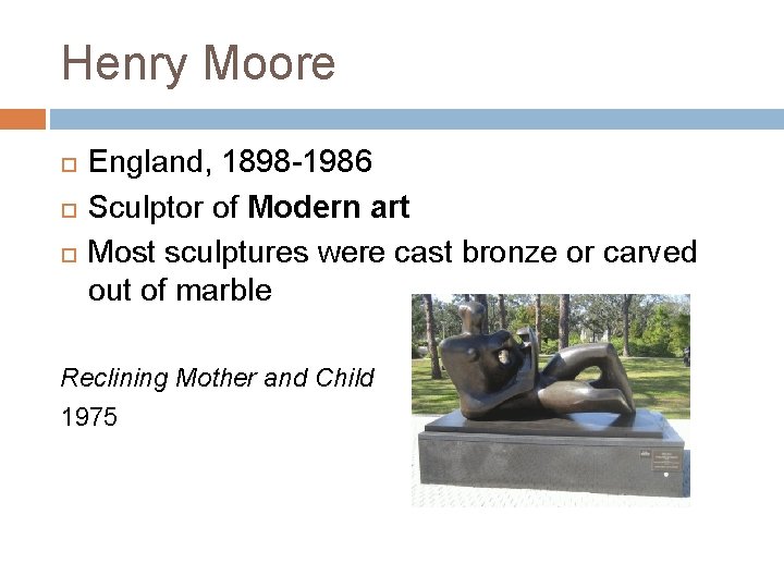 Henry Moore England, 1898 -1986 Sculptor of Modern art Most sculptures were cast bronze