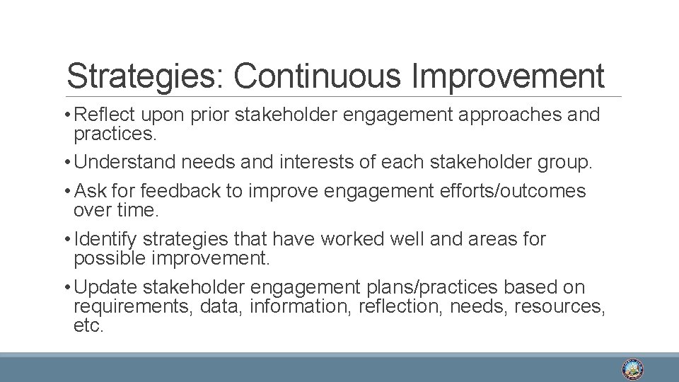 Strategies: Continuous Improvement • Reflect upon prior stakeholder engagement approaches and practices. • Understand