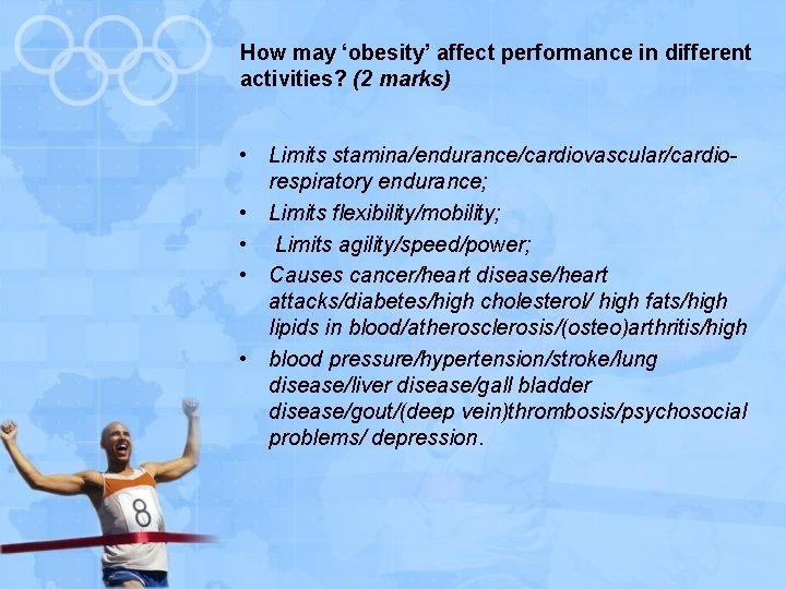 How may ‘obesity’ affect performance in different activities? (2 marks) • Limits stamina/endurance/cardiovascular/cardiorespiratory endurance;