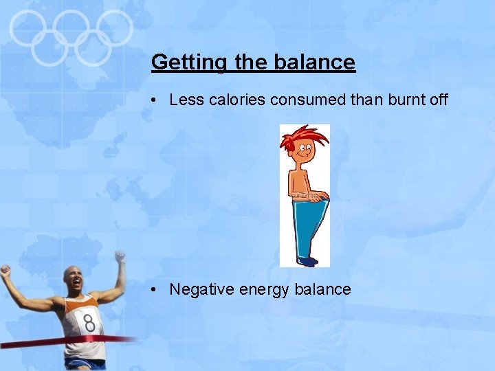 Getting the balance • Less calories consumed than burnt off • Negative energy balance