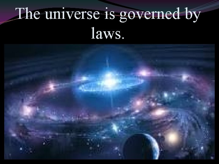 The universe is governed by laws. 