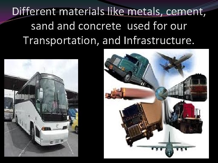 Different materials like metals, cement, sand concrete used for our Transportation, and Infrastructure. 