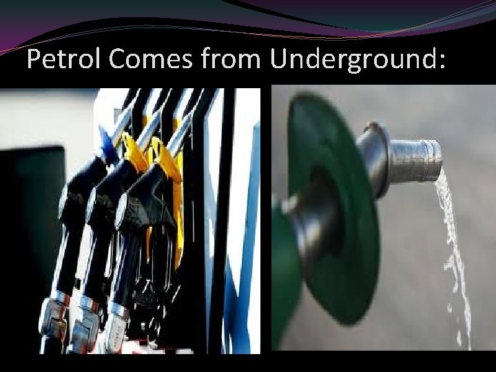 Petrol Comes from Underground: 