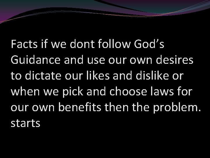 Facts if we dont follow God’s Guidance and use our own desires to dictate