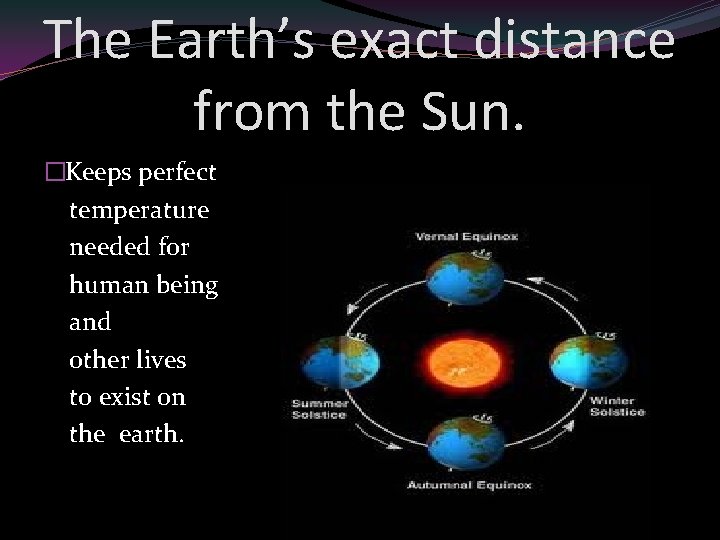 The Earth’s exact distance from the Sun. �Keeps perfect temperature needed for human being