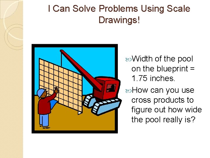 I Can Solve Problems Using Scale Drawings! Width of the pool on the blueprint