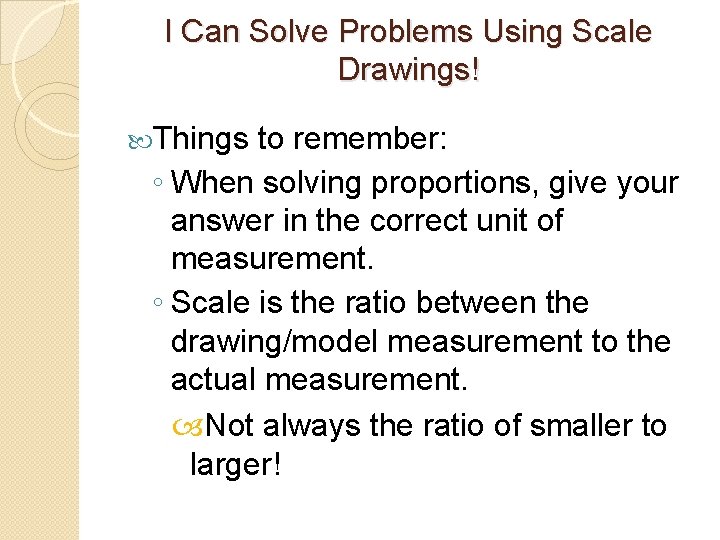 I Can Solve Problems Using Scale Drawings! Things to remember: ◦ When solving proportions,