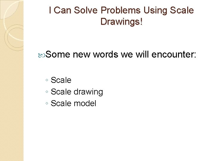 I Can Solve Problems Using Scale Drawings! Some new words we will encounter: ◦