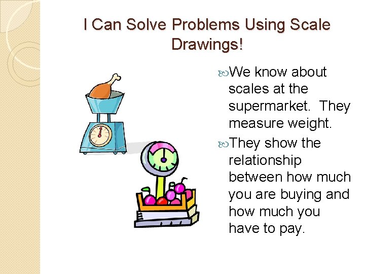 I Can Solve Problems Using Scale Drawings! We know about scales at the supermarket.