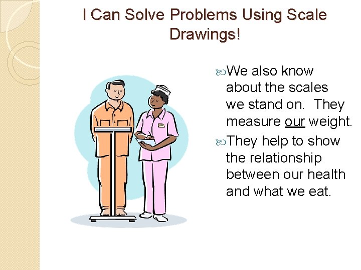 I Can Solve Problems Using Scale Drawings! We also know about the scales we