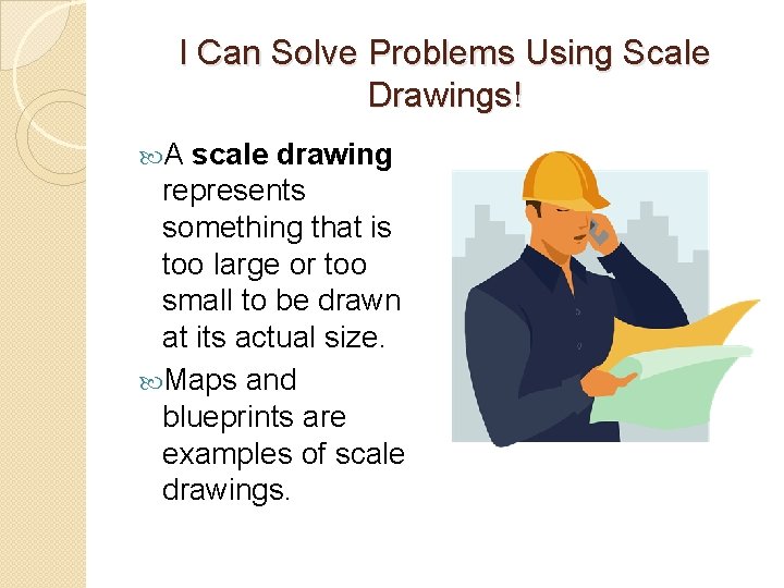 I Can Solve Problems Using Scale Drawings! A scale drawing represents something that is