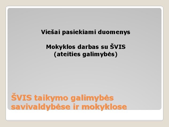 Viešai pasiekiami duomenys Mokyklos darbas su ŠVIS (ateities galimybės) ŠVIS taikymo galimybės savivaldybėse ir