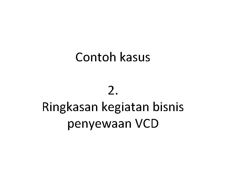 Contoh kasus 2. Ringkasan kegiatan bisnis penyewaan VCD 