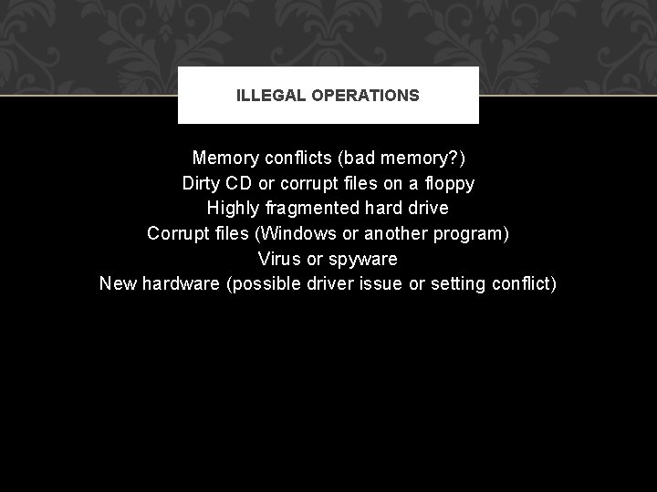 ILLEGAL OPERATIONS Memory conflicts (bad memory? ) Dirty CD or corrupt files on a