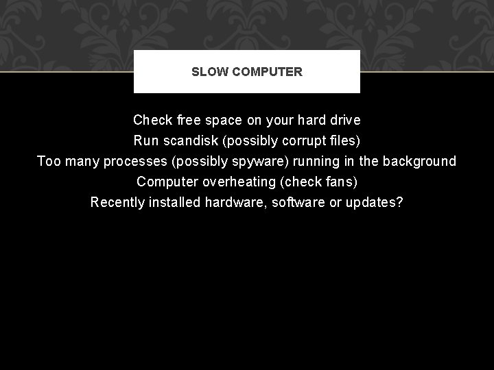 SLOW COMPUTER Check free space on your hard drive Run scandisk (possibly corrupt files)
