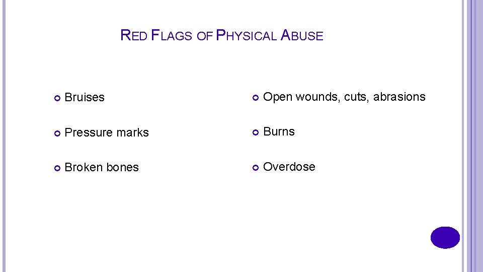 RED FLAGS OF PHYSICAL ABUSE Bruises Open wounds, cuts, abrasions Pressure marks Burns Broken
