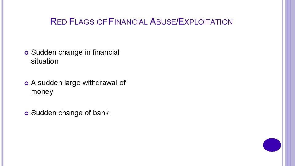 RED FLAGS OF FINANCIAL ABUSE/EXPLOITATION Sudden change in financial situation A sudden large withdrawal