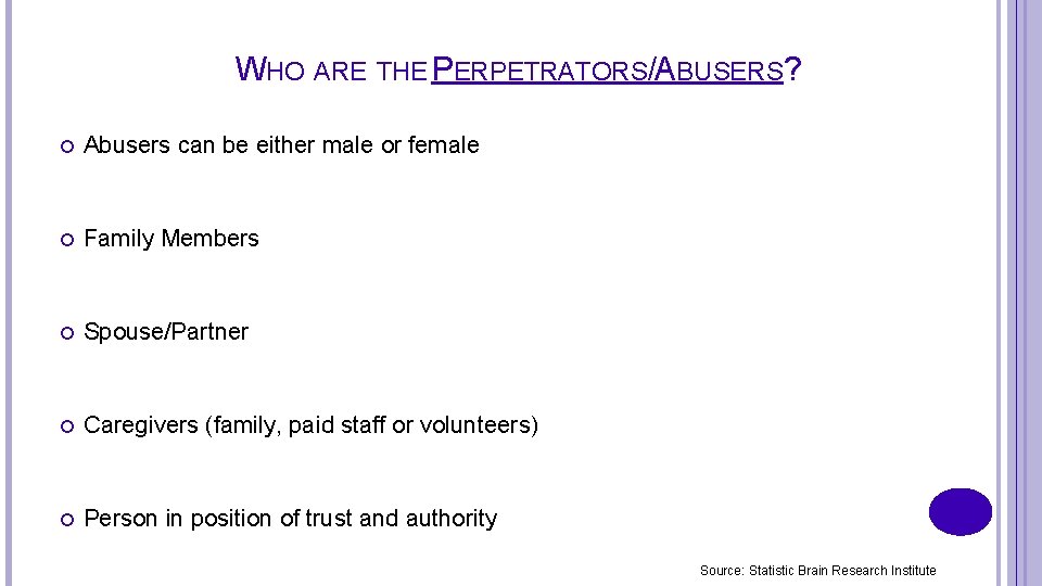 WHO ARE THE PERPETRATORS/ABUSERS? Abusers can be either male or female Family Members Spouse/Partner