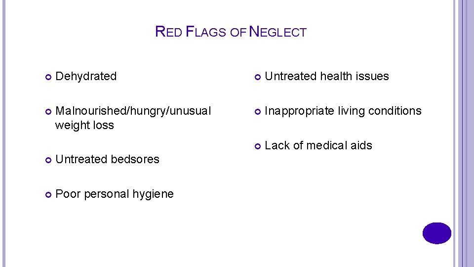 RED FLAGS OF NEGLECT Dehydrated Untreated health issues Malnourished/hungry/unusual weight loss Inappropriate living conditions