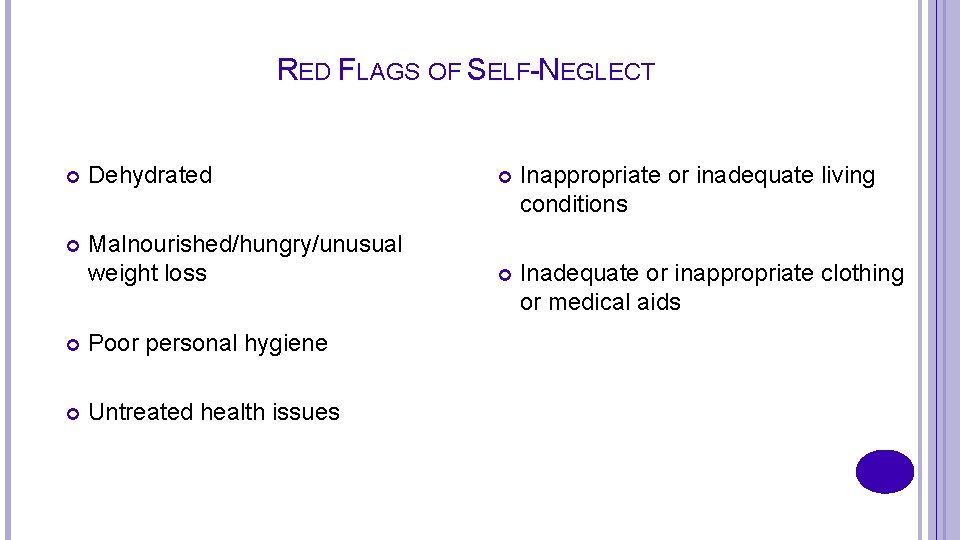 RED FLAGS OF SELF-NEGLECT Dehydrated Inappropriate or inadequate living conditions Malnourished/hungry/unusual weight loss Inadequate