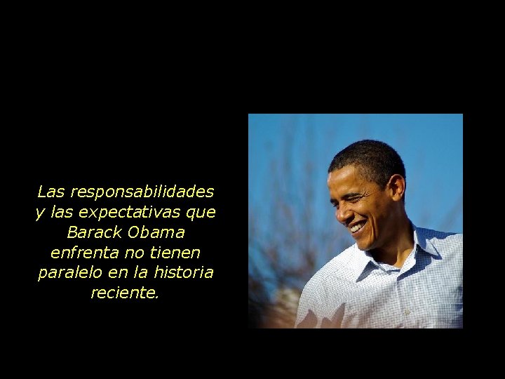 Las responsabilidades y las expectativas que Barack Obama enfrenta no tienen paralelo en la