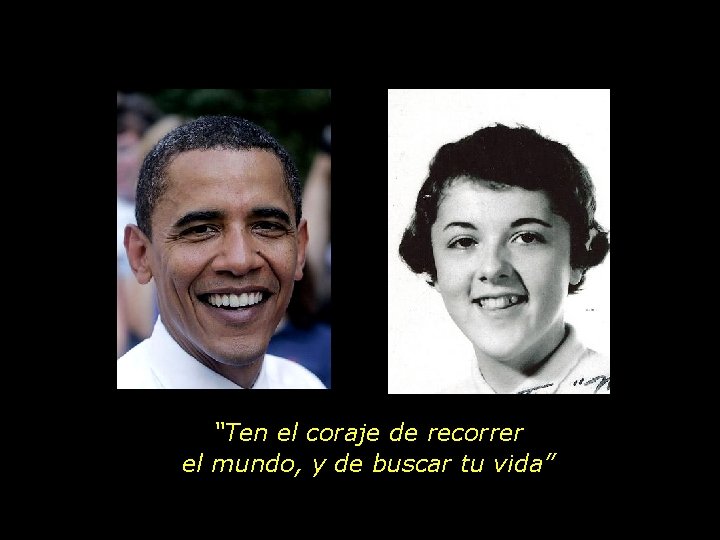 “Ten el coraje de recorrer el mundo, y de buscar tu vida” 
