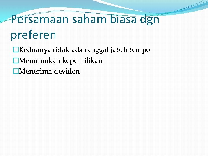 Persamaan saham biasa dgn preferen �Keduanya tidak ada tanggal jatuh tempo �Menunjukan kepemilikan �Menerima